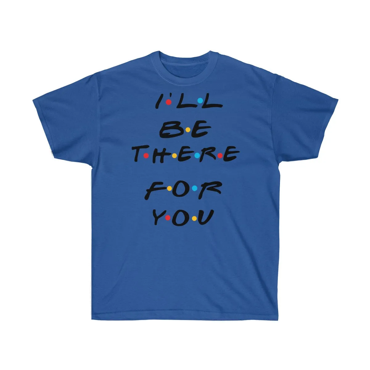 I'll Be There For You - Shirts - Tees - Unisex Cotton T-Shirts