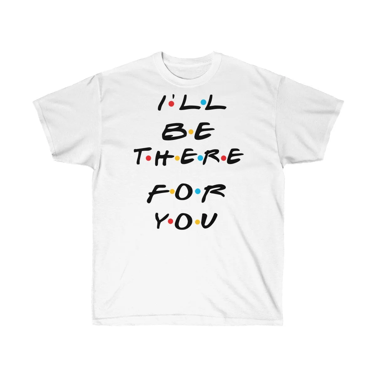 I'll Be There For You - Shirts - Tees - Unisex Cotton T-Shirts