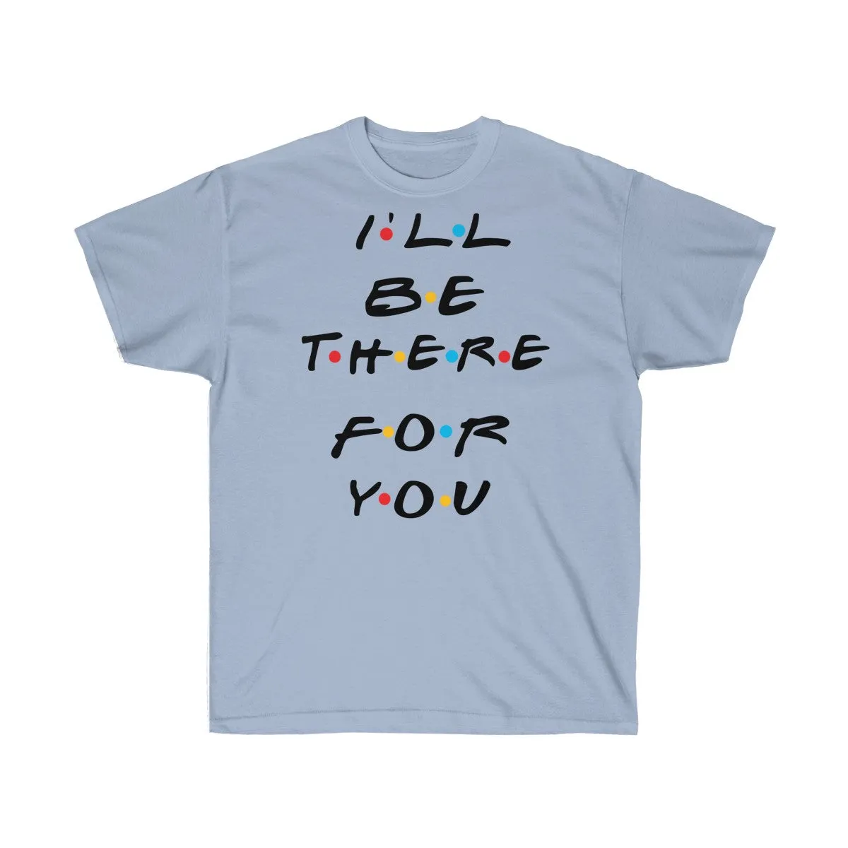 I'll Be There For You - Shirts - Tees - Unisex Cotton T-Shirts