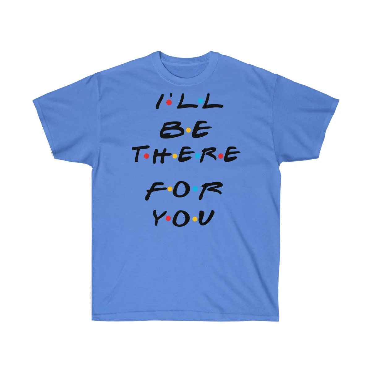 I'll Be There For You - Shirts - Tees - Unisex Cotton T-Shirts