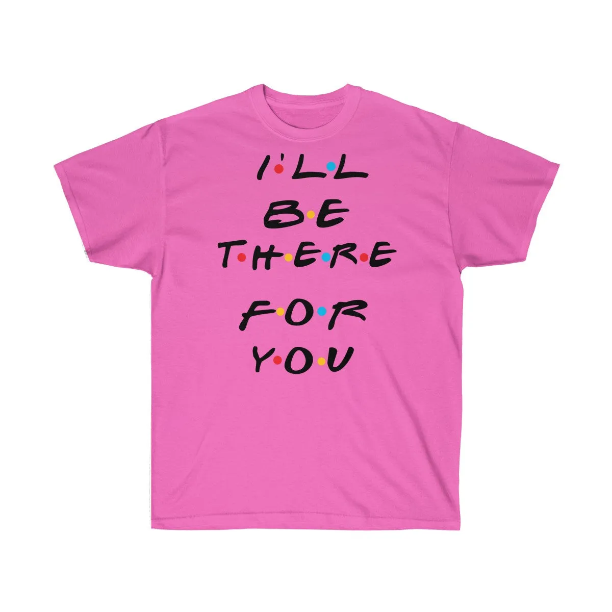 I'll Be There For You - Shirts - Tees - Unisex Cotton T-Shirts