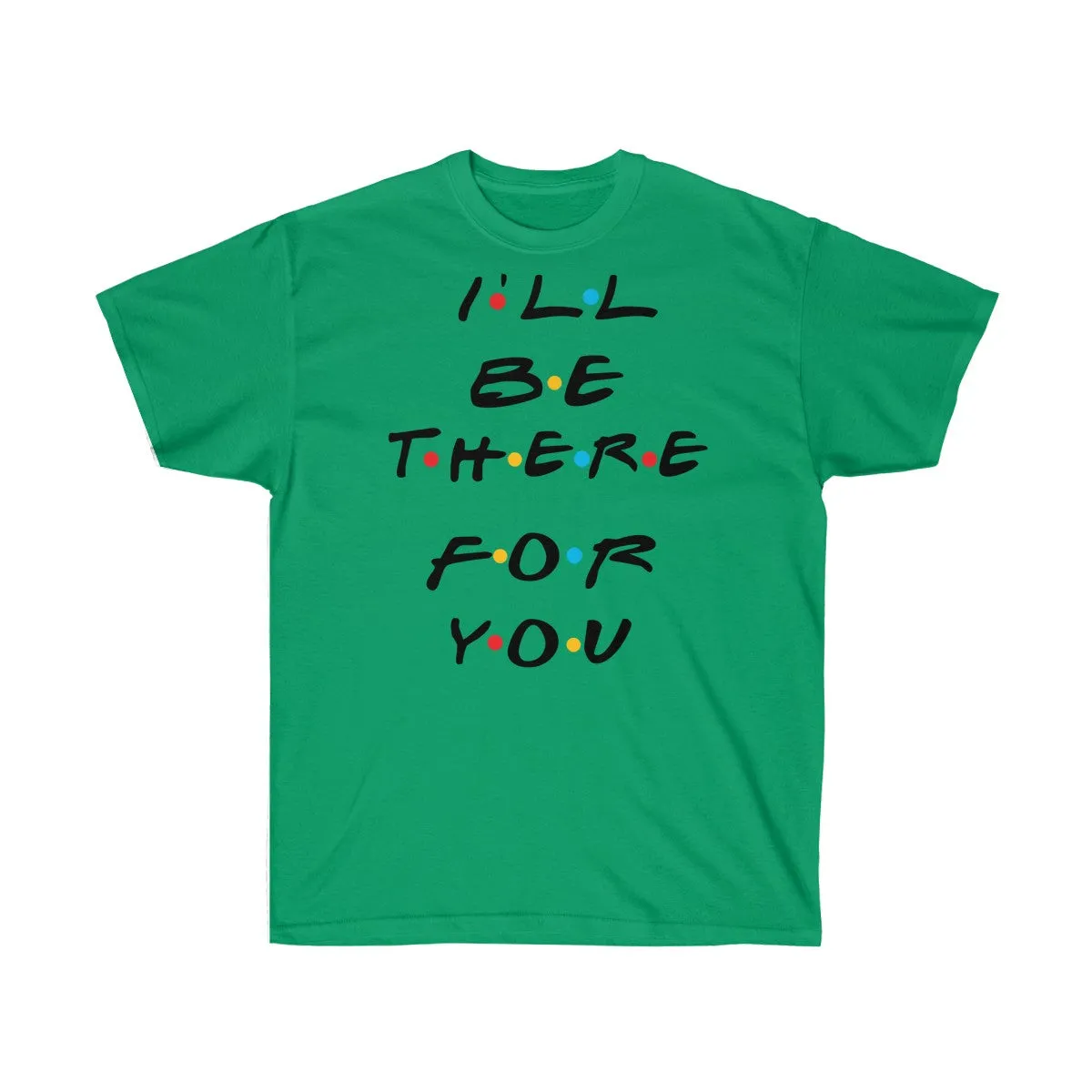 I'll Be There For You - Shirts - Tees - Unisex Cotton T-Shirts