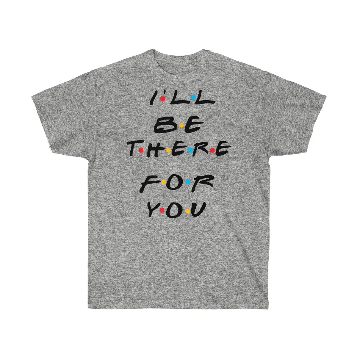 I'll Be There For You - Shirts - Tees - Unisex Cotton T-Shirts