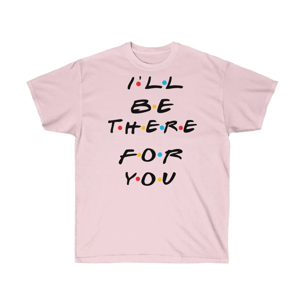 I'll Be There For You - Shirts - Tees - Unisex Cotton T-Shirts