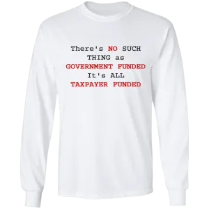 "NO SUCH THING AS GOVERNMENT FUNDED" LS Shirt